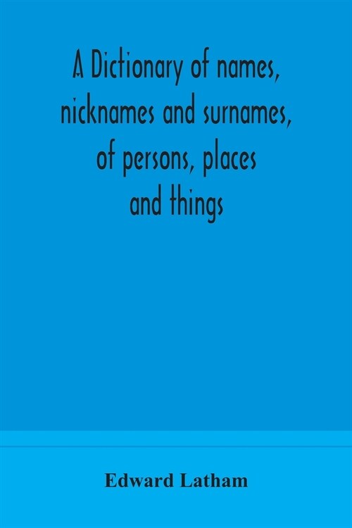 A dictionary of names, nicknames and surnames, of persons, places and things (Paperback)