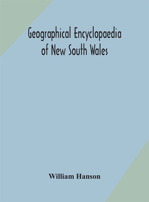 Geographical encyclopaedia of New South Wales: including the counties, towns, and villages within the colony, with the sources and courses of the rive (Hardcover)