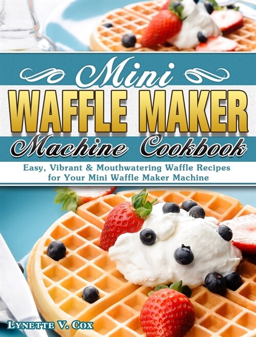 Mini Waffle Maker Machine Cookbook: Easy, Vibrant & Mouthwatering Waffle Recipes for Your Mini Waffle Maker Machine (Hardcover)