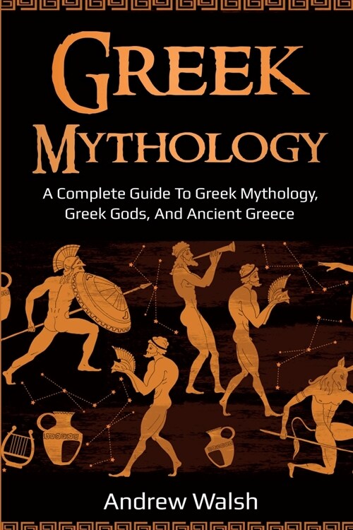 Greek Mythology: A Complete Guide to Greek Mythology, Greek Gods, and Ancient Greece (Paperback)