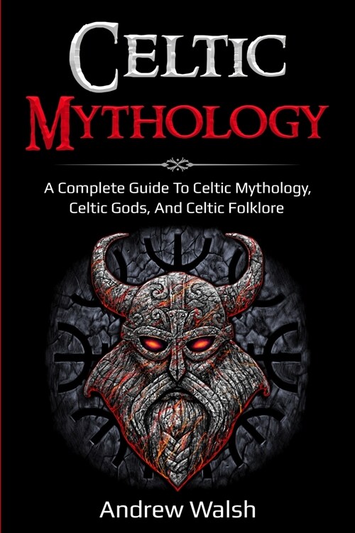 Celtic Mythology: A Complete Guide to Celtic Mythology, Celtic Gods, and Celtic Folklore (Paperback)