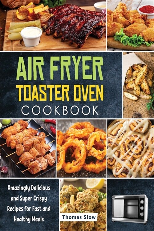 Air Fryer Toaster Oven Cookbook: Amazingly Delicious and Super Crispy Recipes for Fast and Healthy Meals (Paperback)