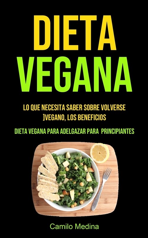 Dieta Vegana: Lo que necesita saber sobre volverse vegano, los beneficios (Dieta vegana para adelgazar para principiantes) (Paperback)
