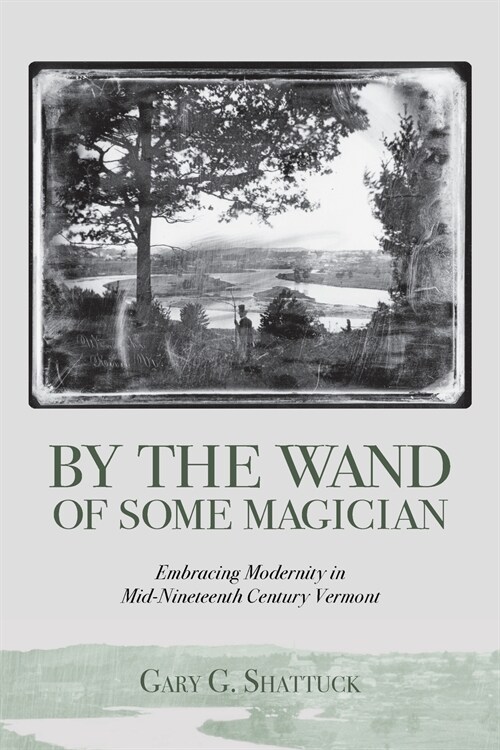 By the Wand of Some Magician: Embracing Modernity in Mid-Nineteenth Century Vermont (Paperback)