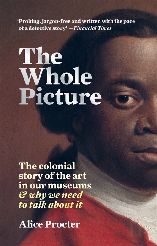 The Whole Picture : The colonial story of the art in our museums & why we need to talk about it (Paperback)