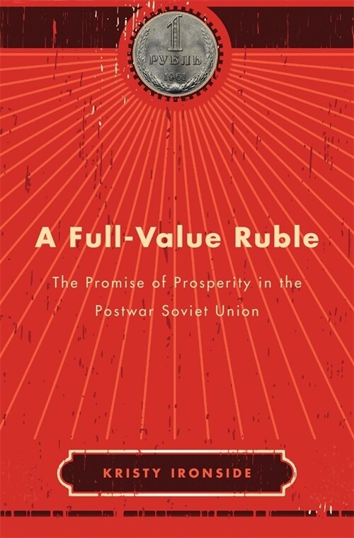 A Full-Value Ruble: The Promise of Prosperity in the Postwar Soviet Union (Hardcover)