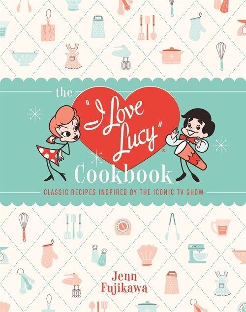 The I Love Lucy Cookbook: Classic Recipes Inspired by the Iconic TV Show (Hardcover)