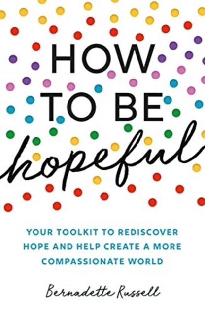 How to Be Hopeful : Your Toolkit to Rediscover Hope and Help Create a More Compassionate World (Paperback)