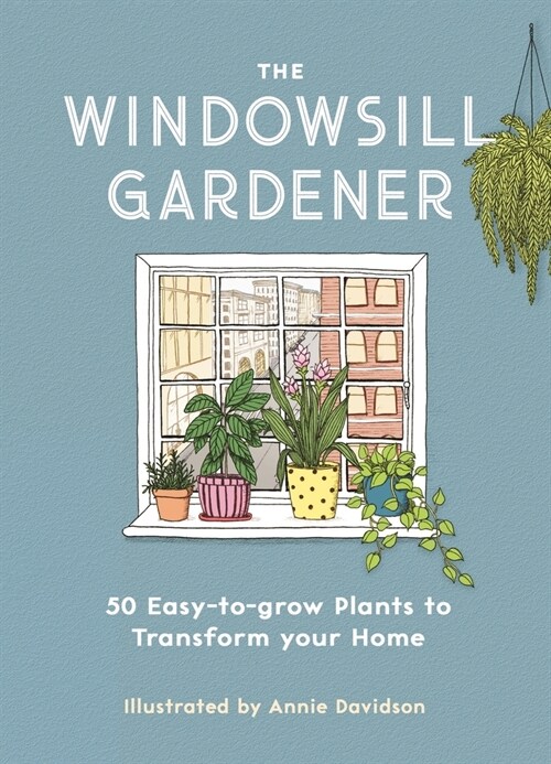 The Windowsill Gardener : 50 Easy-to-grow Plants to Transform Your Home (Hardcover)