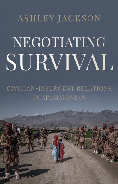 Negotiating Survival : Civilian–Insurgent Relations in Afghanistan (Hardcover)