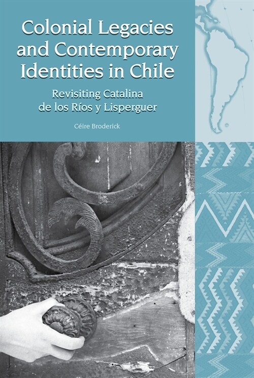 Colonial Legacies and Contemporary Identities in Chile : Revisiting Catalina de los Rios y Lisperguer (Hardcover)