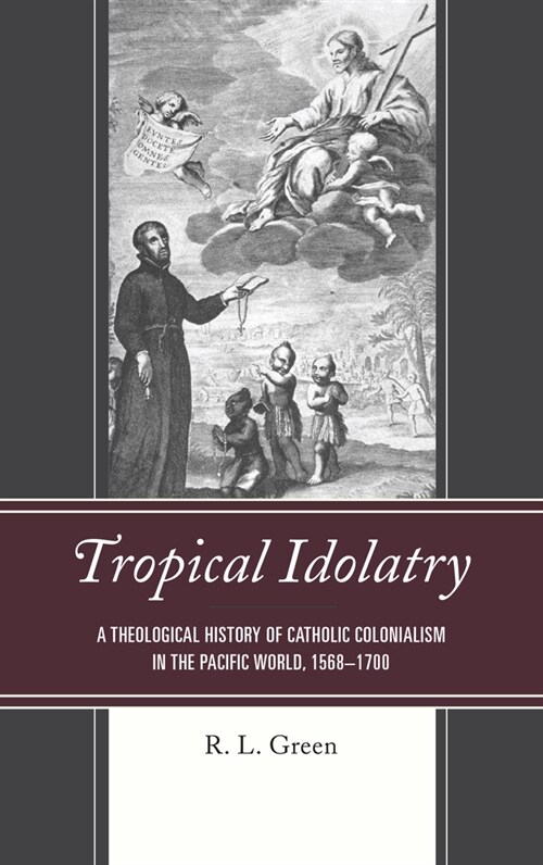 Tropical Idolatry: A Theological History of Catholic Colonialism in the Pacific World, 1568-1700 (Paperback)