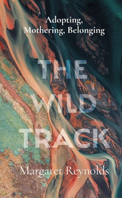 The Wild Track : adopting, mothering, belonging (Hardcover)