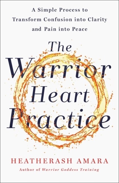 The Warrior Heart Practice : A simple process to transform confusion into clarity and pain into peace (Paperback)