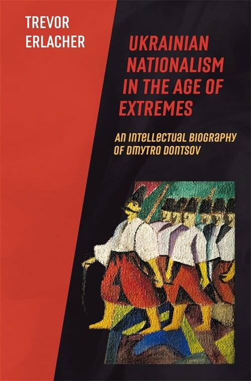 Ukrainian Nationalism in the Age of Extremes: An Intellectual Biography of Dmytro Dontsov (Hardcover)