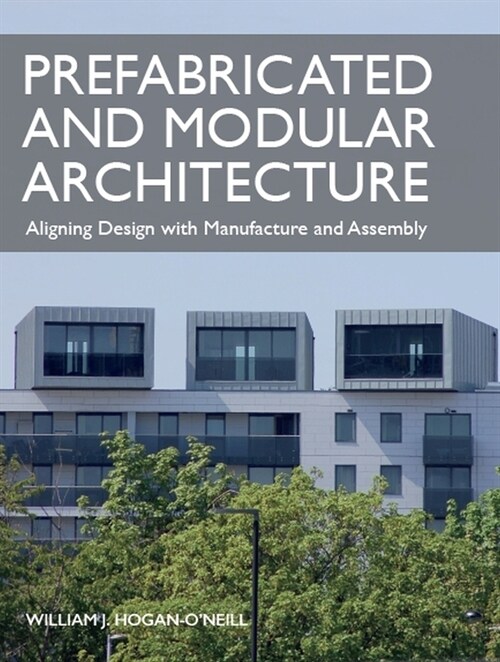 Prefabricated and Modular Architecture : Aligning Design with Manufacture and Assembly (Paperback)