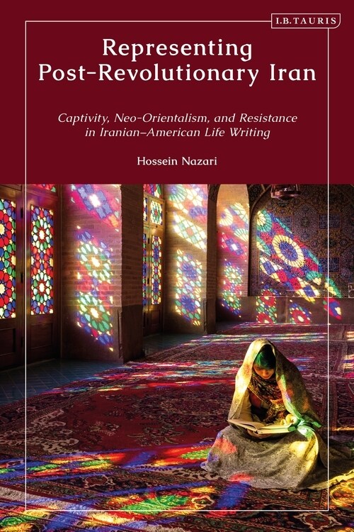 Representing Post-Revolutionary Iran : Captivity, Neo-Orientalism, and Resistance in Iranian–American Life Writing (Hardcover)