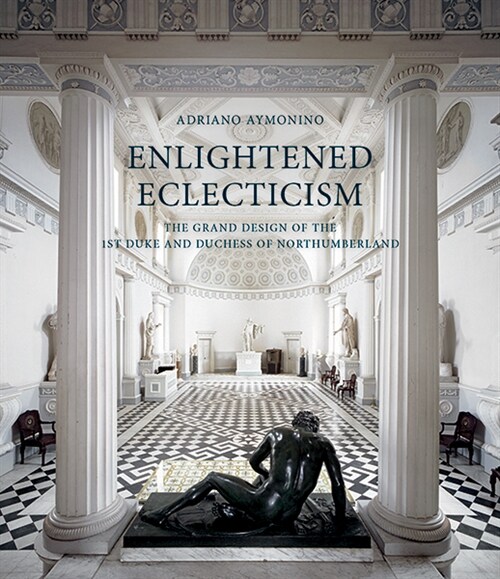 Enlightened Eclecticism : The Grand Design of the 1st Duke and Duchess of Northumberland (Hardcover)