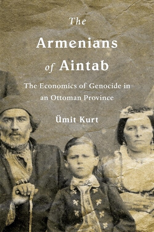 The Armenians of Aintab: The Economics of Genocide in an Ottoman Province (Hardcover)