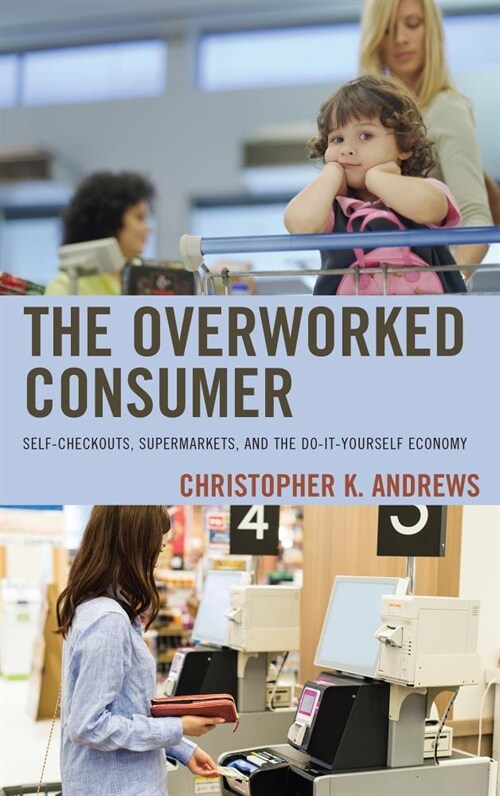 The Overworked Consumer: Self-Checkouts, Supermarkets, and the Do-It-Yourself Economy (Paperback)