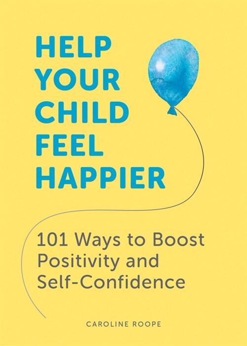 Help Your Child Feel Happier : 101 Ways to Boost Positivity and Self-Confidence (Paperback)