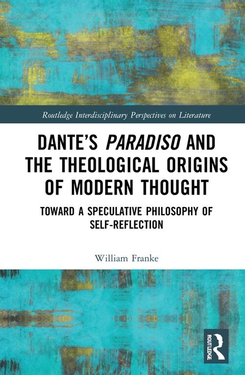 Dante’s Paradiso and the Theological Origins of Modern Thought : Toward a Speculative Philosophy of Self-Reflection (Hardcover)