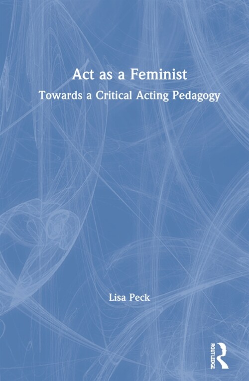 ACT as a Feminist: Towards a Critical Acting Pedagogy (Hardcover)