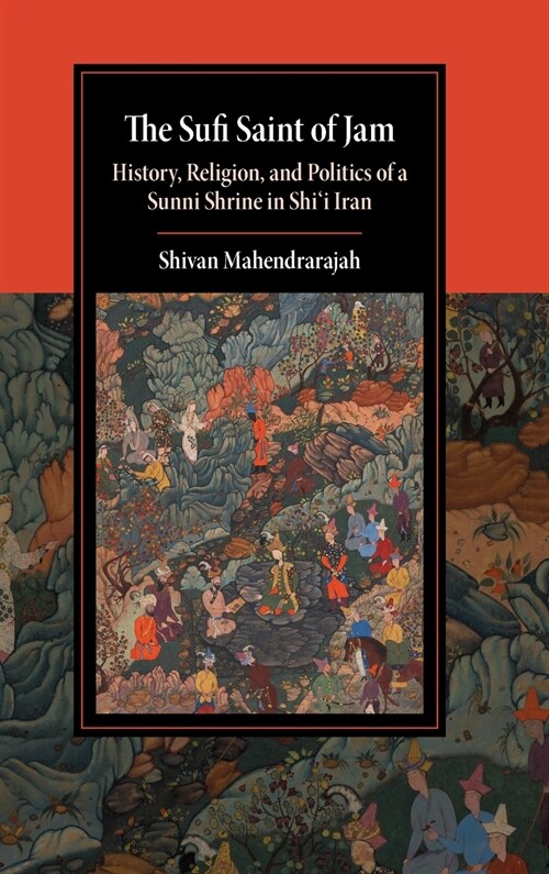 The Sufi Saint of Jam : History, Religion, and Politics of a Sunni Shrine in Shii Iran (Hardcover)