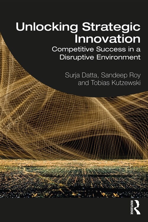 Unlocking Strategic Innovation : Competitive Success in a Disruptive Environment (Paperback)