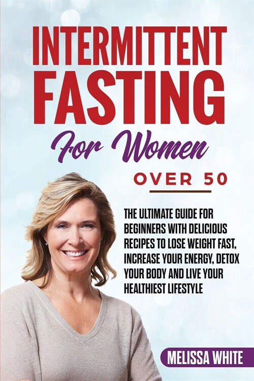 Intermittent Fasting for Women Over 50: The Ultimate Guide for Beginners with Delicious Recipes to Lose Weight Fast, Increase your Energy, Detox your (Paperback)