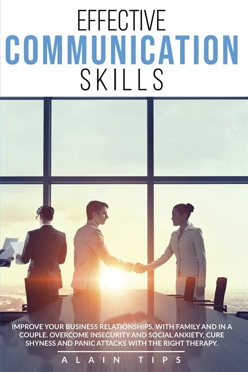 Effective communication skills: Improve Your Business Relationships, With Family And In A Couple. Overcome Insecurity And Social Anxiety, Cure Shyness (Paperback)