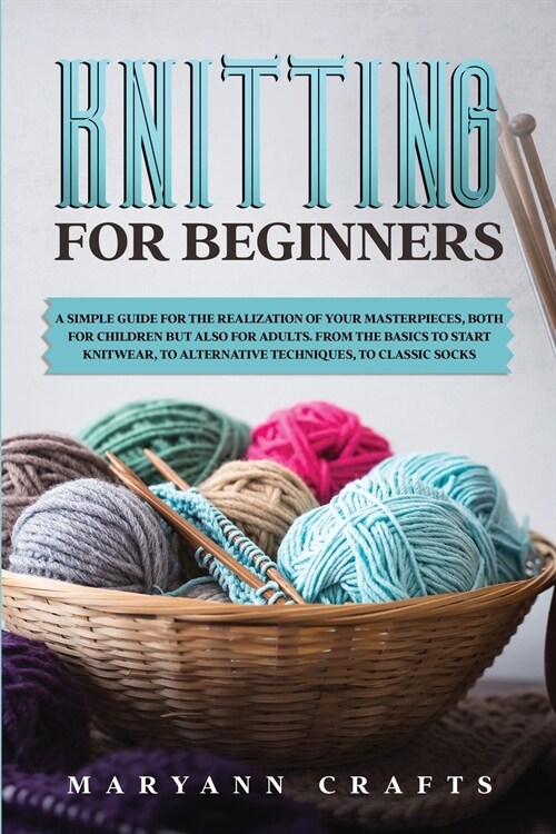 Knitting for beginners: A simple guide For the realization of your masterpieces, both for children but also for adults. From the basics to sta (Paperback)