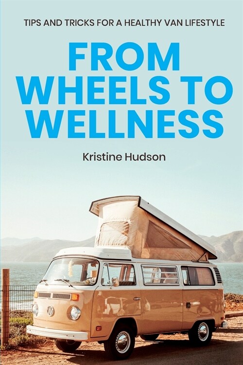 From Wheels to Wellness: Tips and Tricks for a Healthy Van Lifestyle (Paperback)