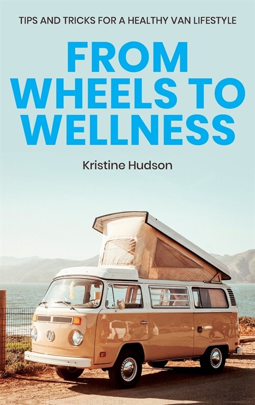 From Wheels to Wellness: Tips and Tricks for a Healthy Van Lifestyle (Hardcover)