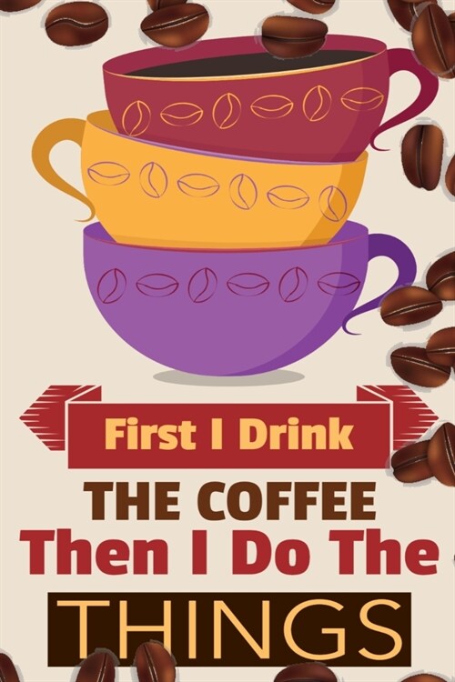 First I Drink The Coffee Then I Do The Things: Coffee Notebook College Ruled To Write In Favorite Hot & Cold Expresso, Latte & Cofe Recipes, Funny Quo (Paperback)