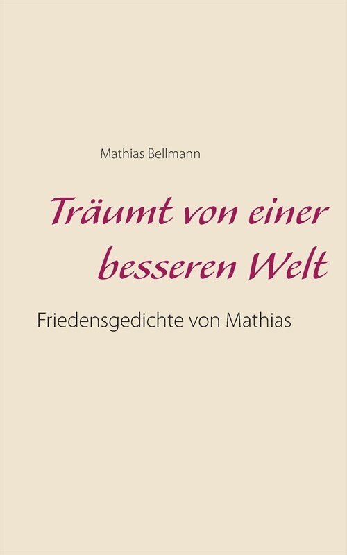 Tr?mt von einer besseren Welt: Friedensgedichte von Mathias (Paperback)