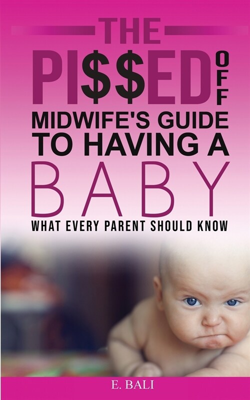 The Pi$$ed Off Midwifes Guide to having a Baby: What every parent should know (Paperback)