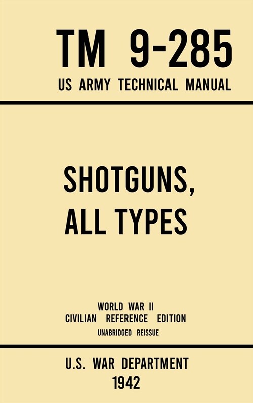 Shotguns, All Types - TM 9-285 US Army Technical Manual (1942 World War II Civilian Reference Edition): Unabridged Field Manual On Vintage and Classic (Hardcover, 1942 World War)