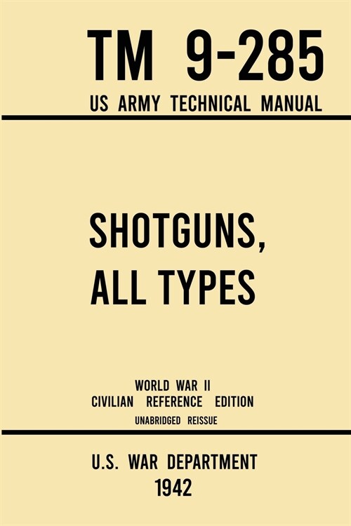 Shotguns, All Types - TM 9-285 US Army Technical Manual (1942 World War II Civilian Reference Edition): Unabridged Field Manual On Vintage and Classic (Paperback, 1942 World War)