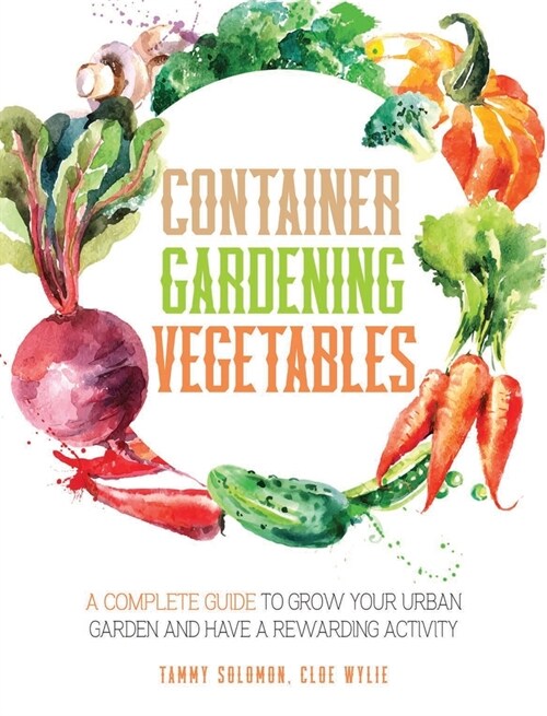 Container Gardening Vegetables: A Complete Guide to Grow Your Urban Garden and Have a Rewarding Activity (Hardcover)