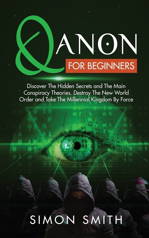 Qanon for Beginners: Discover The Hidden Secrets and The Main Conspiracy Theories. Destroy The New World Order and Take The Millennial King (Hardcover)