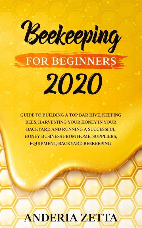 Beekeeping for Beginners 2020: Guide to Building a Top Bar Hive, Keeping Bees, Harvesting Your Honey in Your Backyard and Running a Successful Honey (Paperback)
