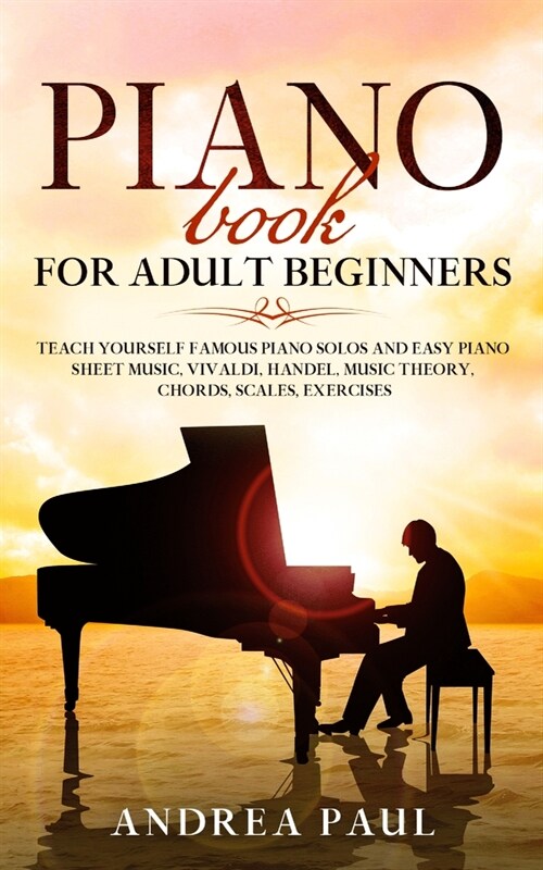 Piano Book for Adult Beginners: Teach Yourself Famous Piano Solos and Easy Piano Sheet Music, Vivaldi, Handel, Music Theory, Chords, Scales, Exercises (Paperback)