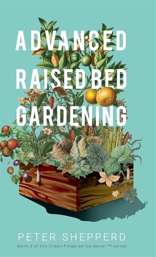 Advanced Raised Bed Gardening : Expert Tips to Optimize Your Yield, Grow Healthy Plants and Vegetables and Take Your Raised Bed Garden to the Next Lev (Hardcover)