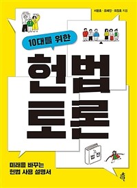 (10대를 위한) 헌법 토론 : 미래를 바꾸는 헌법 사용 설명서 