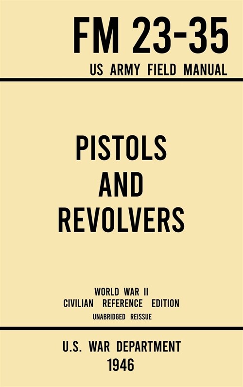 Pistols and Revolvers - FM 23-35 US Army Field Manual (1946 World War II Civilian Reference Edition): Unabridged Technical Manual On Vintage and Colle (Hardcover, 1946 World War)