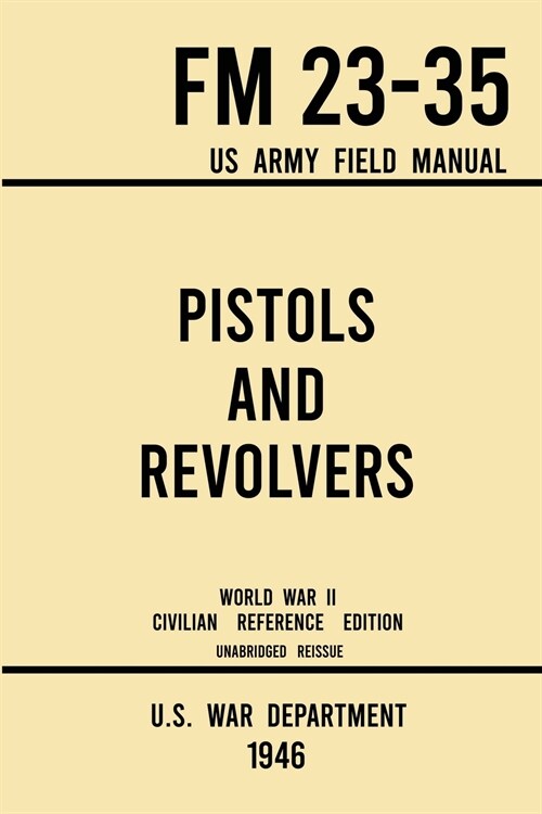 Pistols and Revolvers - FM 23-35 US Army Field Manual (1946 World War II Civilian Reference Edition): Unabridged Technical Manual On Vintage and Colle (Paperback, 1946 World War)