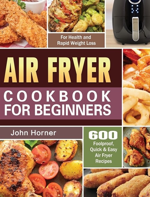 Air Fryer Cookbook for Beginners: 600 Foolproof, Quick & Easy Air Fryer Recipes for Health and Rapid Weight Loss (Hardcover)
