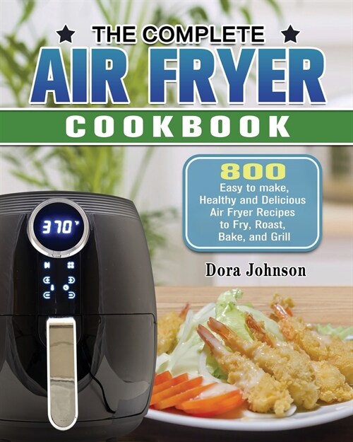 The Complete Air Fryer Cookbook: 800 Easy to make, Healthy and Delicious Air Fryer Recipes to Fry, Roast, Bake, and Grill (Paperback)