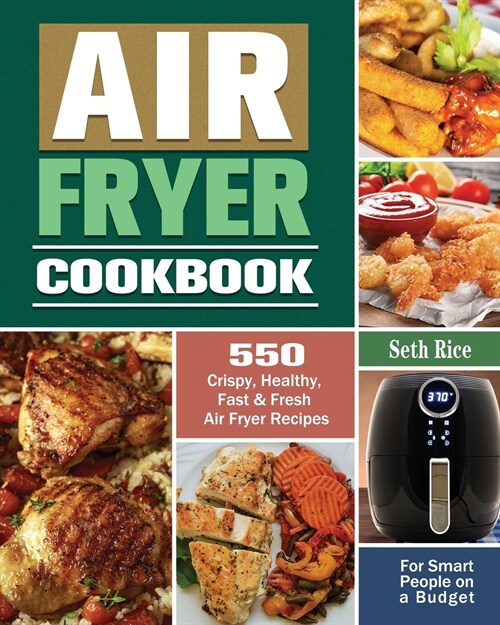 Air Fryer Cookbook: 550 Crispy, Healthy, Fast & Fresh Air Fryer Recipes for Smart People on a Budget (Paperback)